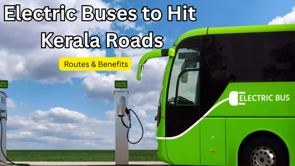 Electric Buses to Hit Kerala Roads in 2025 – Routes & Benefits